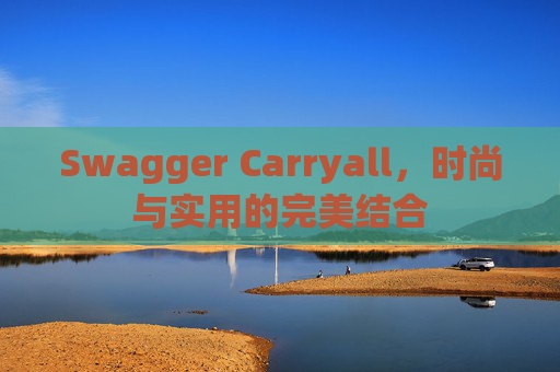 Swagger Carryall，时尚与实用的完美结合
