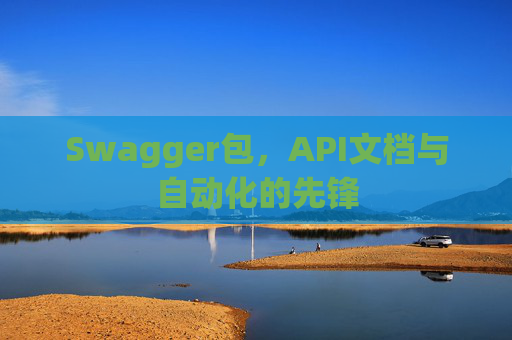 Swagger包，API文档与自动化的先锋
