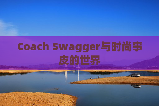 Coach Swagger与时尚事皮的世界