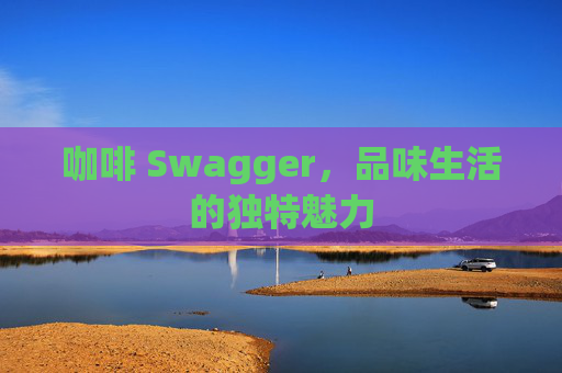 咖啡 Swagger，品味生活的独特魅力
