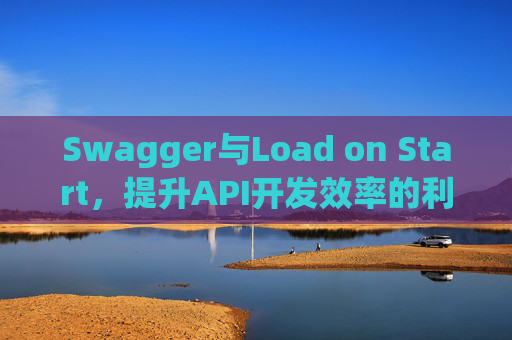 Swagger与Load on Start，提升API开发效率的利器