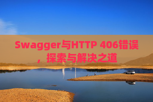 Swagger与HTTP 406错误，探索与解决之道