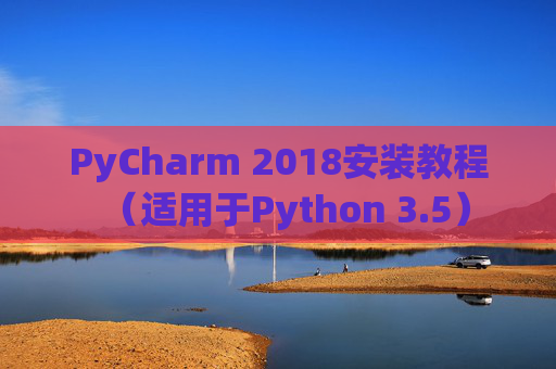 PyCharm 2018安装教程（适用于Python 3.5）