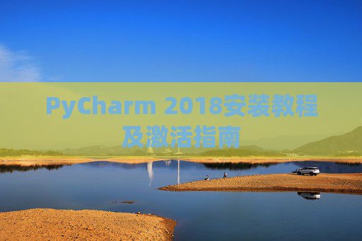 PyCharm 2018安装教程及激活指南